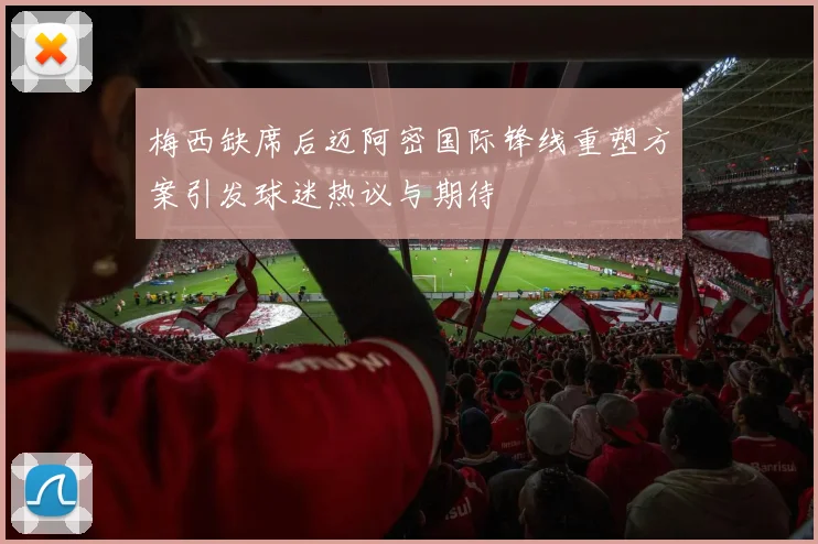 梅西缺席后迈阿密国际锋线重塑方案引发球迷热议与期待