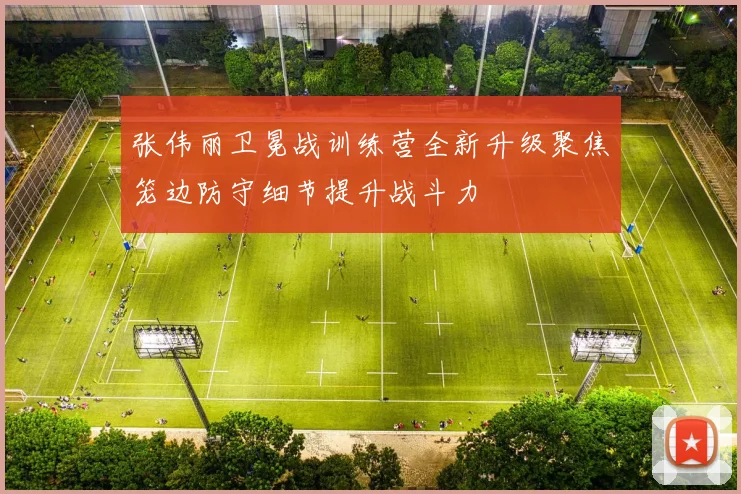 张伟丽卫冕战训练营全新升级聚焦笼边防守细节提升战斗力