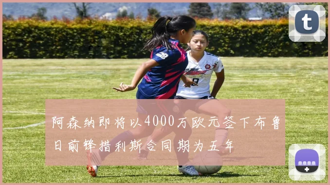 阿森纳即将以4000万欧元签下布鲁日前锋措利斯合同期为五年